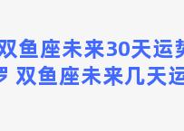 双鱼座未来30天运势塔罗 双鱼座未来几天运势